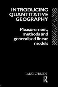 Title: Introducing Quantitative Geography: Measurement, Methods and Generalised Linear Models / Edition 1, Author: Larry O'Brien