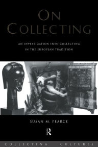 Title: On Collecting: An Investigation into Collecting in the European Tradition / Edition 1, Author: Susan Pearce