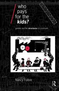 Title: Who Pays for the Kids?: Gender and the Structures of Constraint / Edition 1, Author: Nancy Folbre