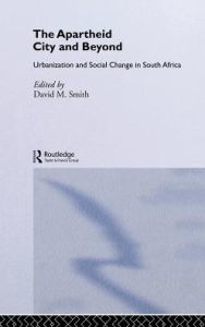 Title: The Apartheid City and Beyond: Urbanization and Social Change in South Africa / Edition 1, Author: David M. Smith