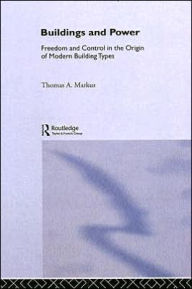 Title: Buildings and Power: Freedom and Control in the Origin of Modern Building Types, Author: Thomas A. Markus