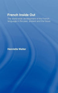 Title: French Inside Out: The Worldwide Development of the French Language in the Past, the Present and the Future / Edition 1, Author: Henriette Walter