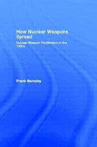 Title: How Nuclear Weapons Spread: Nuclear-Weapon Proliferation in the 1990s / Edition 1, Author: Frank Barnaby