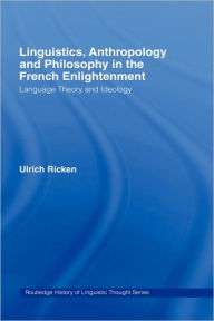 Title: Linguistics, Anthropology and Philosophy in the French Enlightenment: A contribution to the history of the relationship between language theory and ideology / Edition 1, Author: Ulrich Ricken