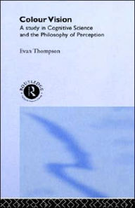 Title: Colour Vision: A study in cognitive science and the philosophy of perception / Edition 1, Author: Evan Thompson
