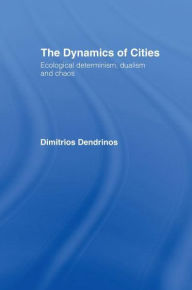 Title: The Dynamics of Cities: Ecological Determinism, Dualism and Chaos, Author: Dimitrios Dendrinos
