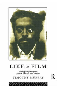 Title: Like a Film: Ideological Fantasy on Screen, Camera and Canvas, Author: Timothy Murray