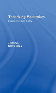 Title: Theorizing Modernisms: Essays in Critical Theory, Author: Steve Giles