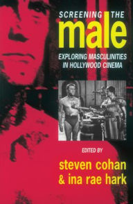 Title: Screening the Male: Exploring Masculinities in the Hollywood Cinema, Author: Steve Cohan