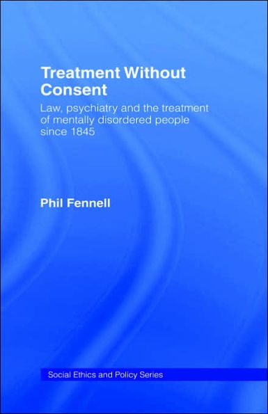 Treatment Without Consent: Law, Psychiatry and the Treatment of Mentally Disordered People Since 1845