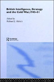 Title: British Intelligence, Strategy and the Cold War, 1945-51 / Edition 1, Author: Richard J. Aldrich
