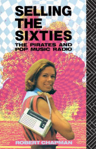 Title: Selling the Sixties: The Pirates and Pop Music Radio, Author: Robert Chapman