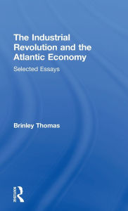 Title: The Industrial Revolution and the Atlantic Economy: Selected Essays / Edition 1, Author: Thomas Brinley