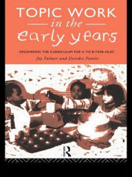 Title: Topic Work in the Early Years: Organising the Curriculum for Four to Eight Year Olds, Author: Joy Palmer