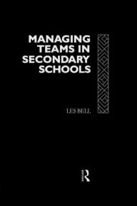 Title: Managing Teams in Secondary Schools / Edition 1, Author: Les Bell
