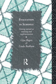 Title: Evaluation in Schools: Getting Started with Training and Implementation, Author: Glyn Rogers