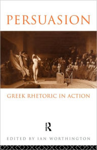 Title: Persuasion: Greek Rhetoric in Action / Edition 1, Author: Ian Worthington