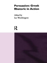 Title: Persuasion: Greek Rhetoric in Action / Edition 1, Author: Ian Worthington