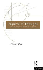 Title: Figures of Thought: Mathematics and Mathematical Texts / Edition 1, Author: David Reed