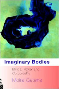 Title: Imaginary Bodies: Ethics, Power and Corporeality / Edition 1, Author: Moira Gatens