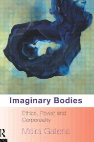 Title: Imaginary Bodies: Ethics, Power and Corporeality / Edition 1, Author: Moira Gatens