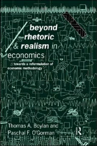 Title: Beyond Rhetoric and Realism in Economics: Towards a Reformulation of Methodology / Edition 1, Author: Thomas Boylan