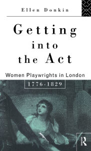 Title: Getting Into the Act: Women Playwrights in London 1776-1829, Author: Ellen Donkin