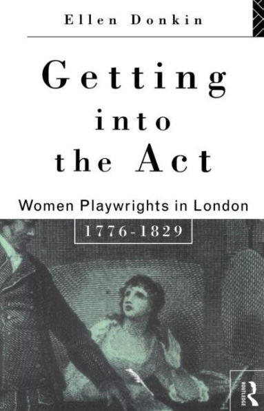 Getting Into the Act: Women Playwrights London 1776-1829