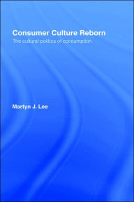 Title: Consumer Culture Reborn: The Cultural Politics of Consumption / Edition 1, Author: Martyn J. Lee