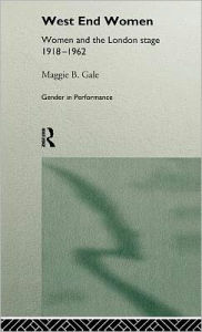 Title: West End Women: Women and the London Stage 1918 - 1962, Author: Maggie Gale