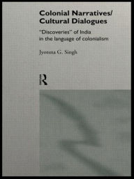 Title: Colonial Narratives/Cultural Dialogues: 'Discoveries' of India in the Language of Colonialism / Edition 1, Author: Jyotsna Singh