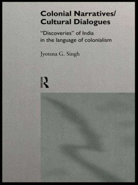 Colonial Narratives/Cultural Dialogues: 'Discoveries' of India in the Language of Colonialism / Edition 1