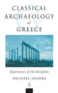 Title: The Classical Archaeology of Greece: Experiences of the Discipline / Edition 1, Author: Michael Shanks
