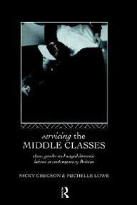 Title: Servicing the Middle Classes: Class, Gender and Waged Domestic Work in Contemporary Britain / Edition 1, Author: Nicky Gregson