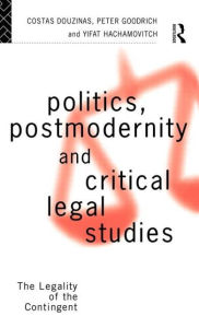 Title: Politics, Postmodernity and Critical Legal Studies: The Legality of the Contingent / Edition 1, Author: Costas Douzinas