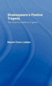 Title: Shakespeare's Festive Tragedy: The Ritual Foundations of Genre, Author: Naomi Conn Liebler