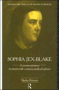 Title: Sophia Jex-Blake: A Woman Pioneer in Nineteenth Century Medical Reform, Author: Shirley Roberts