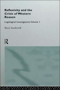 Title: Reflexivity And The Crisis of Western Reason: Logological Investigations: Volume One / Edition 1, Author: Barry Sandywell