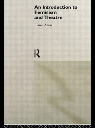 Title: An Introduction to Feminism and Theatre / Edition 1, Author: Elaine Aston