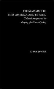 Title: From Mammy to Miss America and Beyond: Cultural Images and the Shaping of US Social Policy / Edition 1, Author: K. Sue Jewell