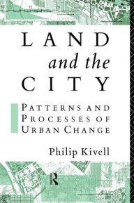 Title: Land and the City: Patterns and Processes of Urban Change, Author: Philip Kivell