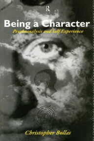 Title: Being a Character: Psychoanalysis and Self Experience / Edition 1, Author: Christopher Bollas