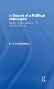 Title: In Search of a Political Philosophy: Ideologies at the Close of the Twentieth Century / Edition 1, Author: W. J. Stankiewicz