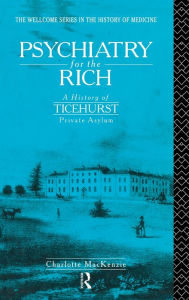 Title: Psychiatry for the Rich: A History of Ticehurst Private Asylum 1792-1917 / Edition 1, Author: Charlotte MacKenzie