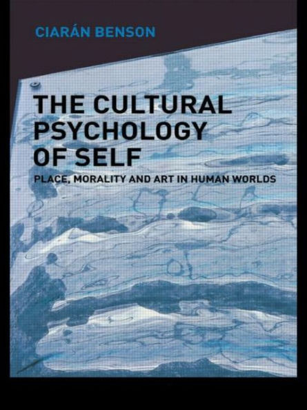 The Cultural Psychology of Self: Place, Morality and Art in Human Worlds / Edition 1