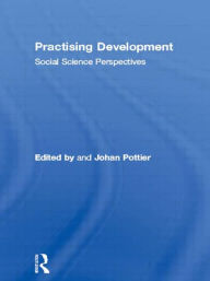 Title: Practising Development: Social Science Perspectives / Edition 1, Author: Johan Pottier