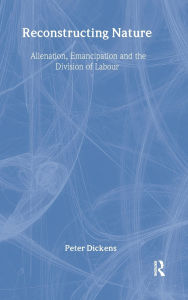 Title: Reconstructing Nature: Alienation, Emancipation and the Division of Labour / Edition 1, Author: Peter Dickens