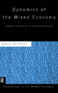 Title: Dynamics of the Mixed Economy: Toward a Theory of Interventionism / Edition 1, Author: Sanford Ikeda