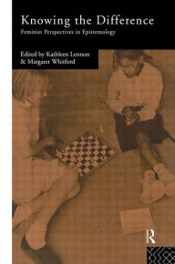 Title: Knowing the Difference: Feminist Perspectives in Epistemology / Edition 1, Author: Kathleen Lennon