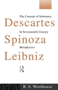 Title: Descartes, Spinoza, Leibniz: The Concept of Substance in Seventeenth Century Metaphysics, Author: Roger Woolhouse